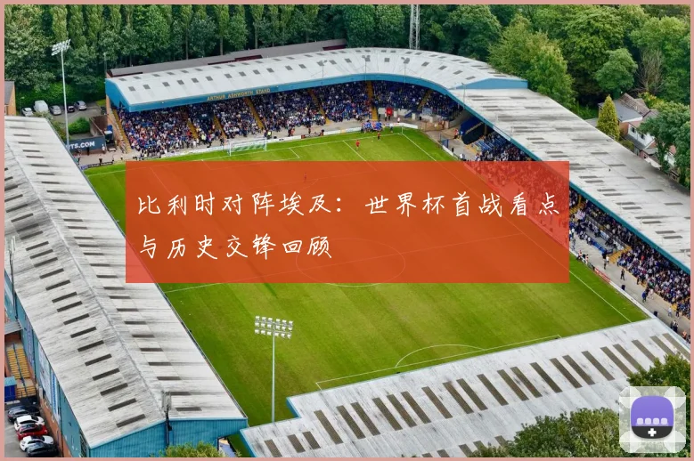 比利时对阵埃及:世界杯首战看点与历史交锋回顾