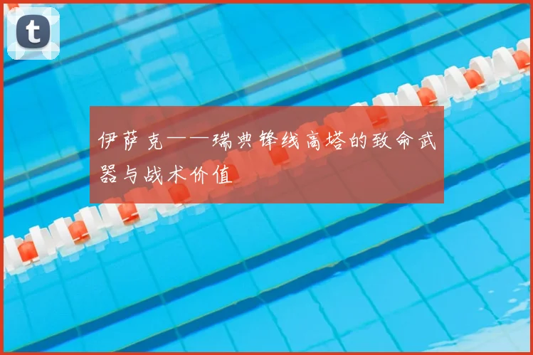 伊萨克——瑞典锋线高塔的致命武器与战术价值