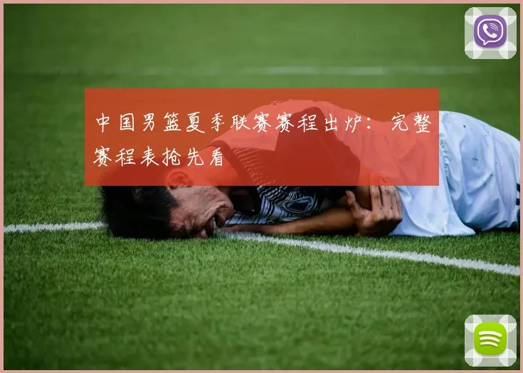 中国男篮夏季联赛赛程出炉：完整赛程表抢先看