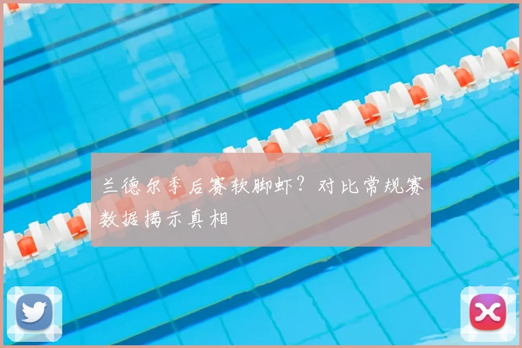 兰德尔季后赛软脚虾？对比常规赛数据揭示真相