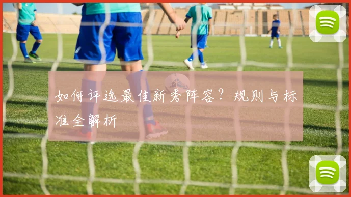 如何评选最佳新秀阵容?规则与标准全解析