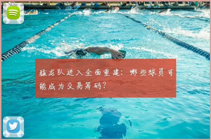 猛龙队进入全面重建:哪些球员可能成为交易筹码?