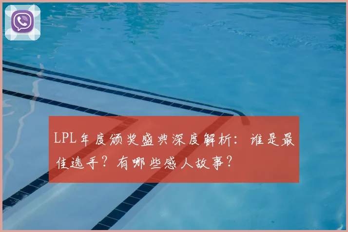 LPL年度颁奖盛典深度解析:谁是最佳选手?有哪些感人故事?