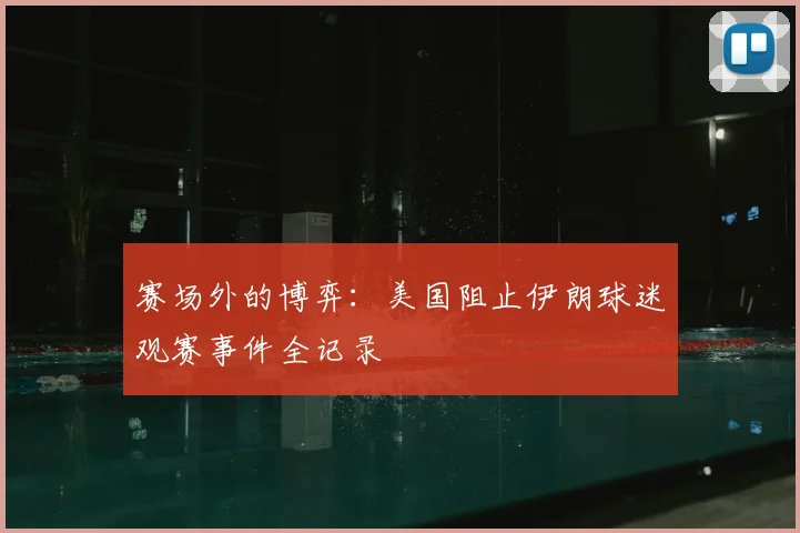 赛场外的博弈：美国阻止伊朗球迷观赛事件全记录