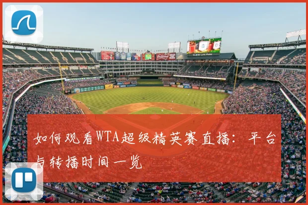 如何观看WTA超级精英赛直播：平台与转播时间一览