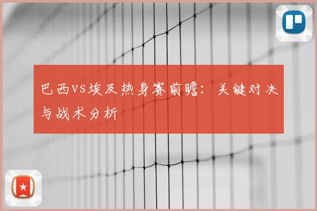 巴西vs埃及热身赛前瞻：关键对决与战术分析