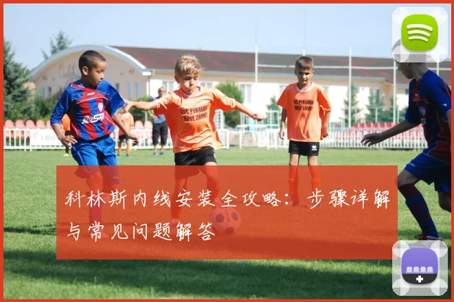 科林斯内线安装全攻略:步骤详解与常见问题解答