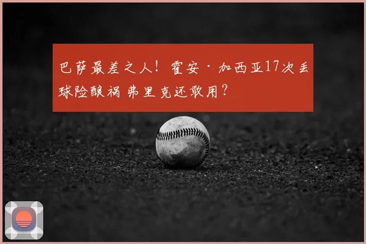 巴萨最差之人！霍安·加西亚17次丢球险酿祸 弗里克还敢用？